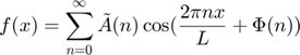 $$f(x) = \sum_{n=0}^\infty \tilde{A}(n)\cos(\frac{2\pi nx}{L}+\Phi(n)) $$