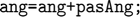 $$ \texttt{      ang=ang+pasAng; }$