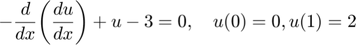 $$-\frac{d}{dx}\bigg(\frac{du}{dx}\bigg) + u - 3 = 0, \quad u(0)=0, u(1)=2$