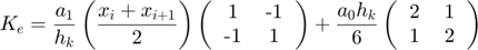 $$ K_e = \frac{a_1}{h_k} \left (\frac{x_i + x_{i+1}}{2} \right )  \left (  \begin{tabular}{cc}  1 & -1  \\  -1 & 1  \end{tabular} \right ) + \frac{a_0h_k}{6} \left (  \begin{tabular}{cc}  2 & 1  \\  1 & 2  \end{tabular} \right )$
