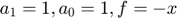 $$a_1 = 1, a_0 = 1, f = -x$